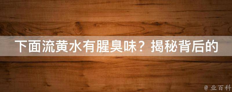 下面流黄水有腥臭味？揭秘背后的**！