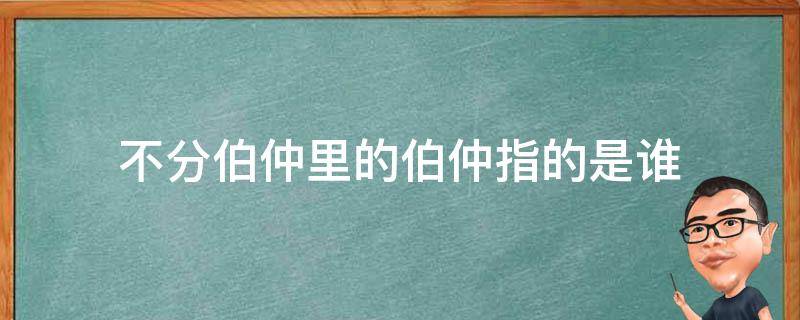 不分伯仲里的伯仲指的是谁 