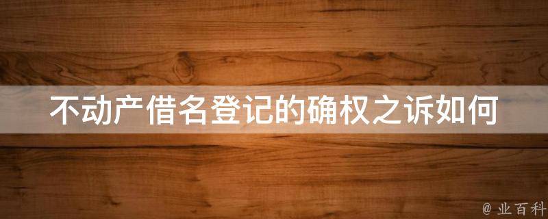 不动产借名登记的确权之诉_如何维护自己的合法权益