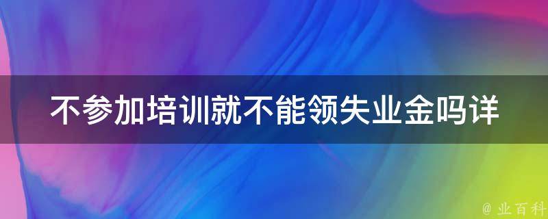 不参加培训就不能领失业金吗(详细解答)