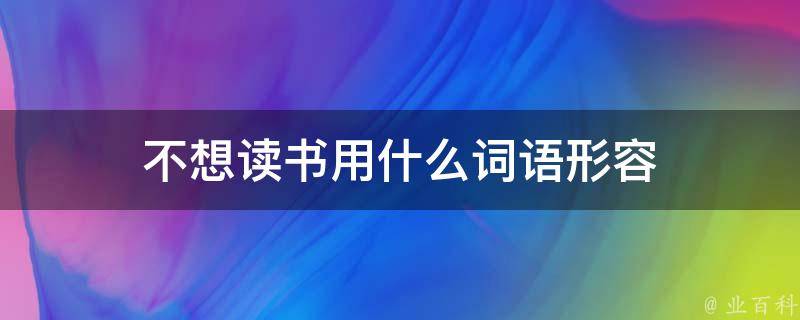 不想读书用什么词语形容 