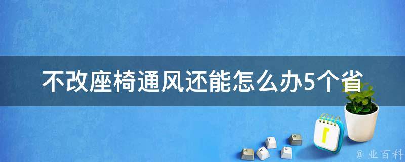 不改座椅通风还能怎么办_5个省钱又实用的汽车通风小妙招