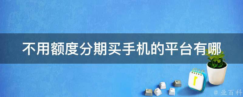 不用额度分期买手机的平台(有哪些值得推荐的？)