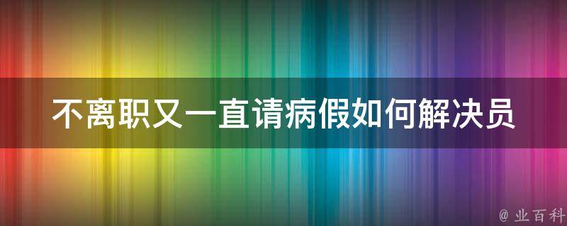 不离职又一直请病假_如何解决员工工作不稳定问题