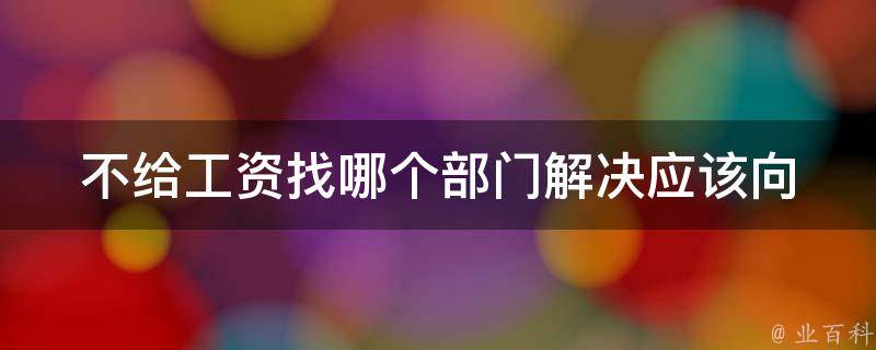 不给工资找哪个部门解决_应该向哪个部门投诉