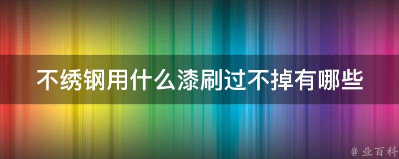 不绣钢用什么漆刷过不掉_有哪些有效的清洗方法