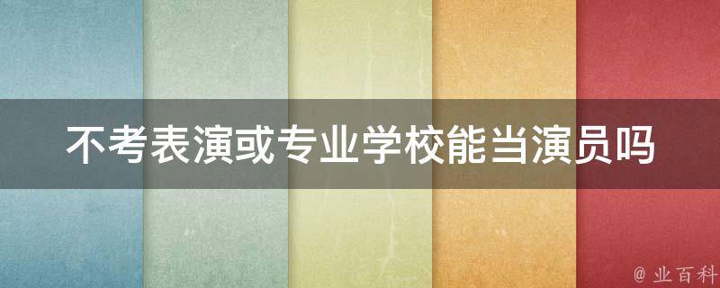 不考表演或专业学校能当演员吗 