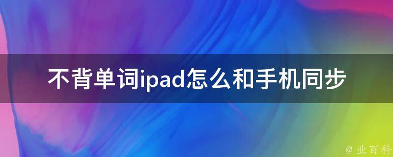 不背单词ipad怎么和手机同步记忆(详细教程分享)