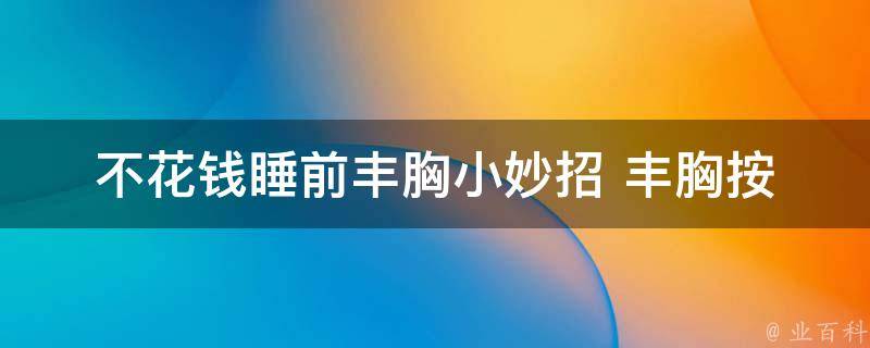 不花钱睡前丰胸小妙招 _丰胸按摩、食物、锻炼等多种方法