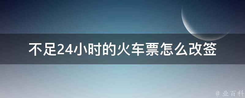 不足24小时的***怎么改签(有哪些需要注意的事项)