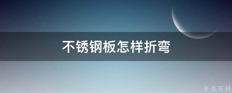 不锈钢板怎样折弯 