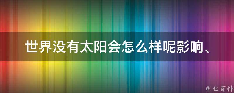 世界没有太阳会怎么样呢_影响、后果、生态系统