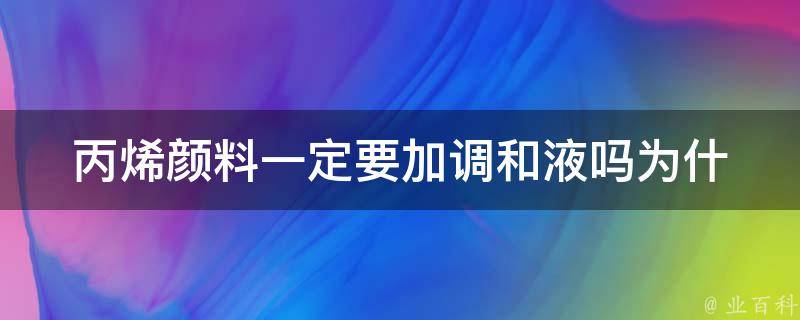 丙烯颜料一定要加调和液吗_为什么加调和液有什么好处