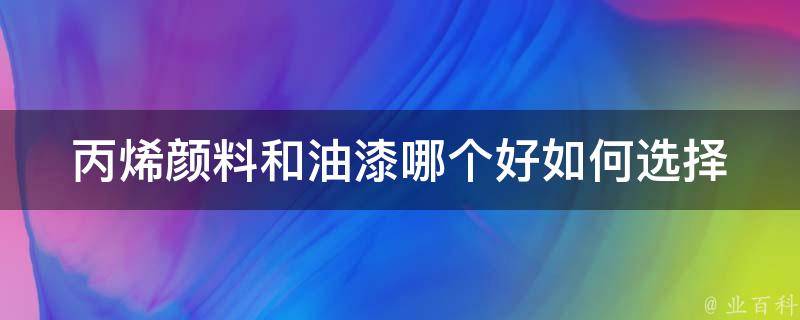 丙烯颜料和油漆哪个好(如何选择适合自己的涂料)