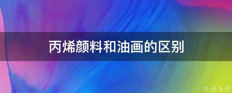 丙烯颜料和油画的区别 