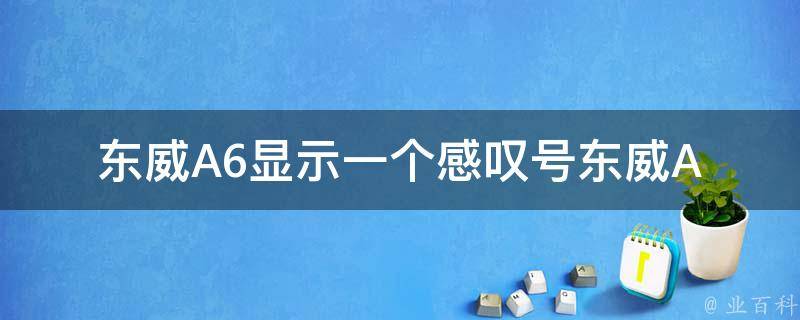 东威A6显示一个感叹号_东威A6显示感叹号是什么原因？如何解决东威A6显示感叹号问题