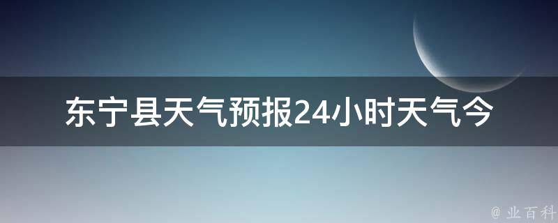 东宁县天气预报24小时天气_今明两天天气变化、近期气温走势及预警信息