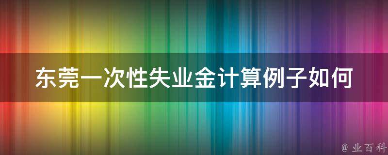 东莞一次性失业金计算例子_如何计算你的失业补偿金