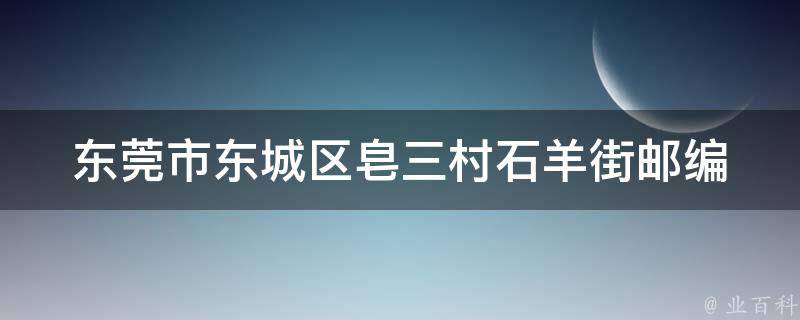 东莞市东城区皂三村石羊街邮编 