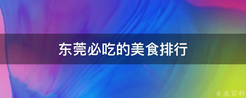 东莞必吃的美食排行(最全榜单，让你吃遍全东莞！)