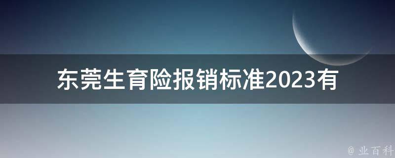 东莞生育险报销标准2023(有哪些变化和调整？)