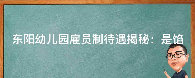 东阳幼儿园雇员制待遇揭秘：是馅饼还是陷阱？