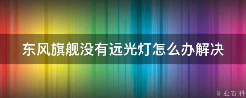 东风旗舰没有远光灯怎么办_解决方法大全