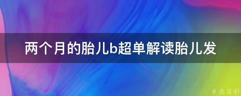 两个月的胎儿b超单_解读胎儿发育情况，注意事项和常见问题。