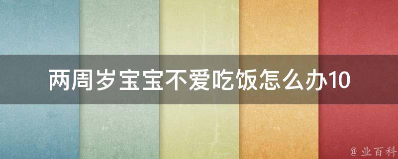 两周岁宝宝不爱吃饭怎么办_10个实用方法让宝宝爱上饭菜。