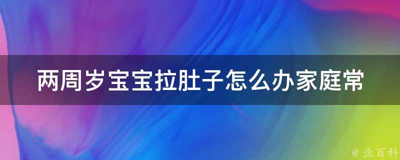 两周岁宝宝拉肚子怎么办(家庭常备药+饮食注意事项)