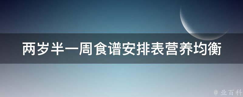 两岁半一周食谱安排表_营养均衡、儿童喜欢、家长省心