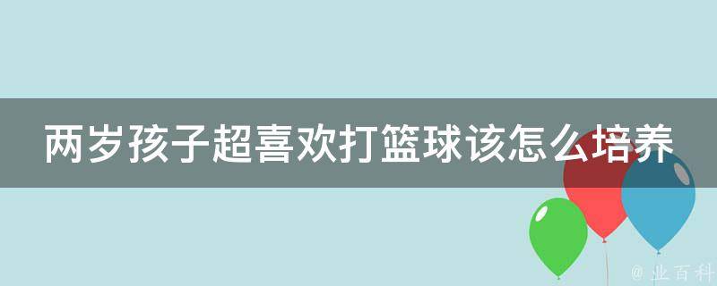 两岁孩子超喜欢打篮球该怎么培养 