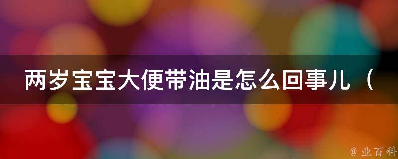 两岁宝宝大便带油是怎么回事儿_原因解析+预防措施