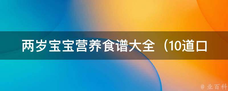 两岁宝宝营养食谱大全_10道口感丰富、易消化的营养餐，让宝宝健康成长