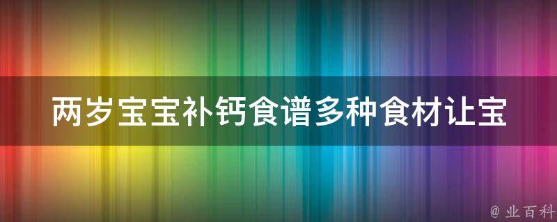 两岁宝宝补钙食谱_多种食材让宝宝轻松补足日常所需。