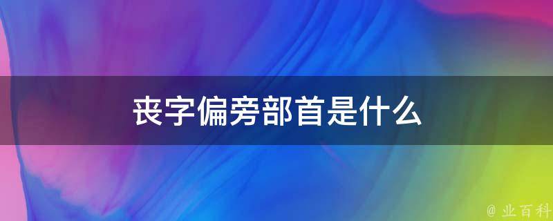 丧字偏旁部首是什么 