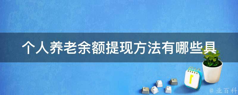 个人养老余额提现方法(有哪些具体步骤和注意事项)