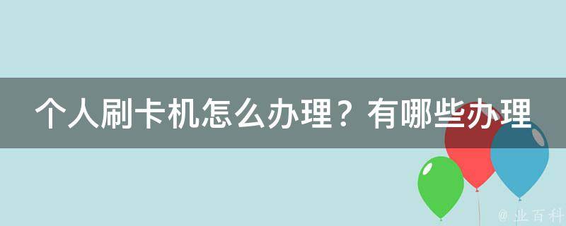 个人刷卡机怎么办理？有哪些办理流程和注意事项？_详细解析