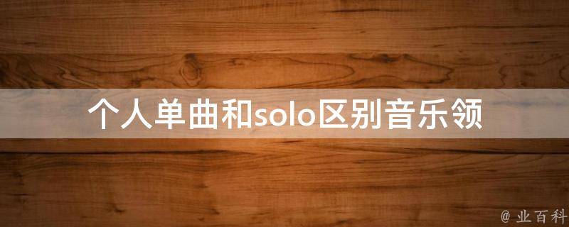 个人单曲和solo区别(音乐领域中的解析)