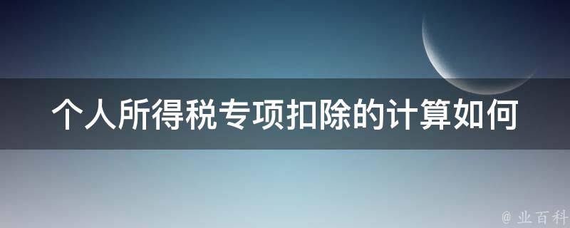 个人所得税专项扣除的计算_如何正确计算你的税前收入