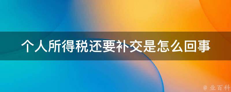 个人所得税还要补交是怎么回事(为什么要补交？如何避免？)