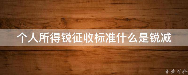 个人所得锐征收标准(什么是锐减税？如何计算个人所得税锐减额？)