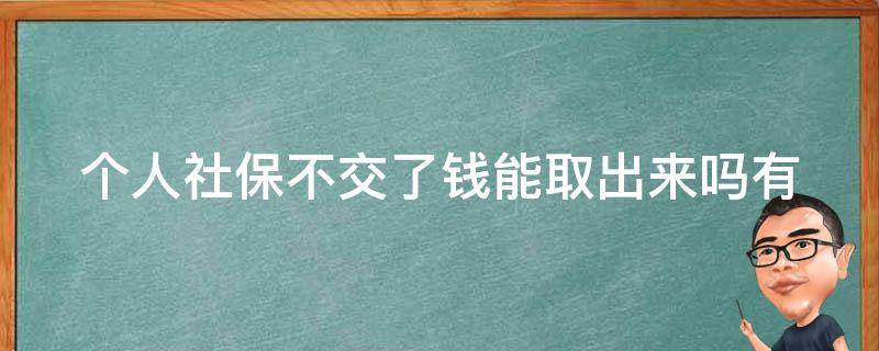 个人社保不交了钱能取出来吗(有哪些取回方式)