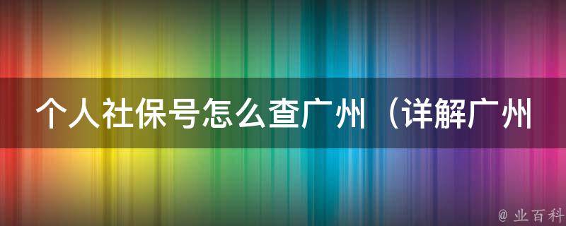 个人社保号怎么查广州_详解广州社保查询方法及注意事项