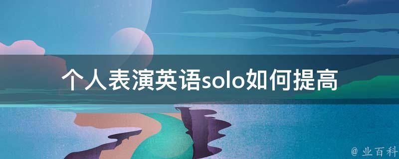 个人表演英语solo(如何提高英语口语表达能力)