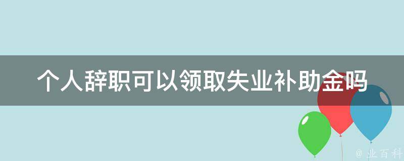 个人辞职可以**失业补助金吗(答案揭秘)