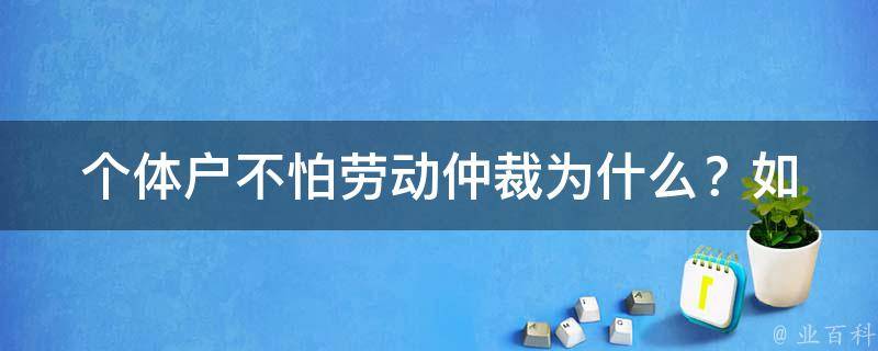 个体户不怕劳动仲裁_为什么？如何规避？