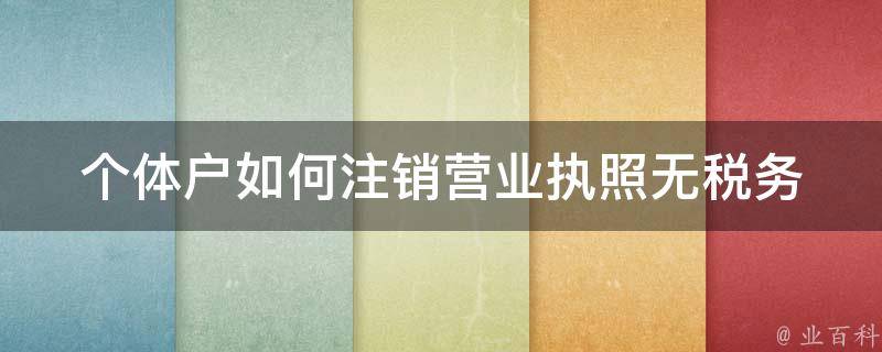 个体户如何注销营业执照(无税务登记情况下的操作步骤)