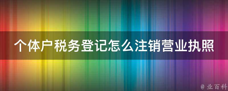 个体户税务登记怎么注销营业执照(详解个体户注销营业执照的流程及注意事项)。