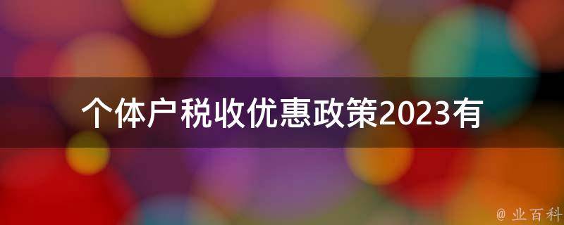 个体户税收优惠政策2023_有哪些变化和调整？